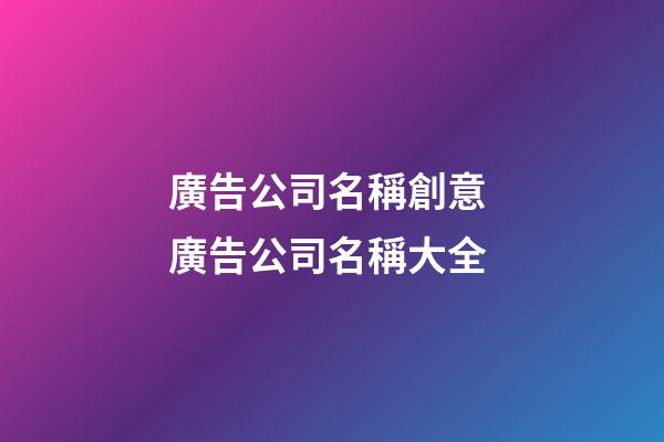 廣告公司名稱創意 廣告公司名稱大全-第1張-公司起名-玄機派